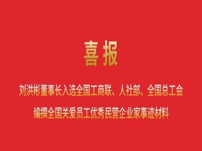 喜報丨劉洪彬董事長入選全國工商聯(lián)、人社部、全國總工會編撰全國關(guān)愛員工優(yōu)秀民營企業(yè)家事跡材料
